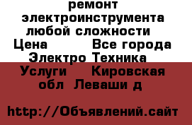 ремонт электроинструмента любой сложности › Цена ­ 100 - Все города Электро-Техника » Услуги   . Кировская обл.,Леваши д.